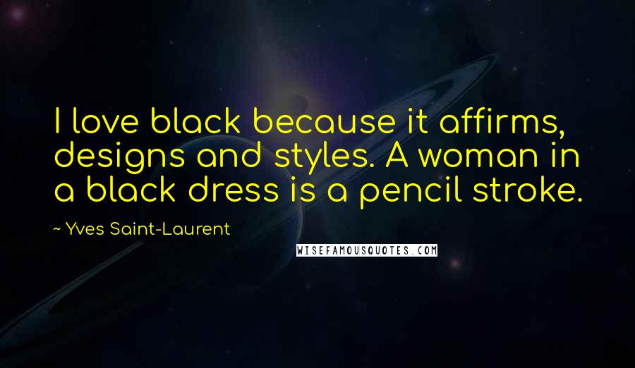 Yves Saint-Laurent Quotes: I love black because it affirms, designs and styles. A woman in a black dress is a pencil stroke.