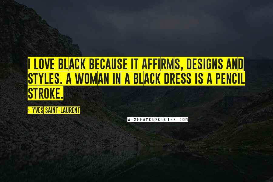 Yves Saint-Laurent Quotes: I love black because it affirms, designs and styles. A woman in a black dress is a pencil stroke.