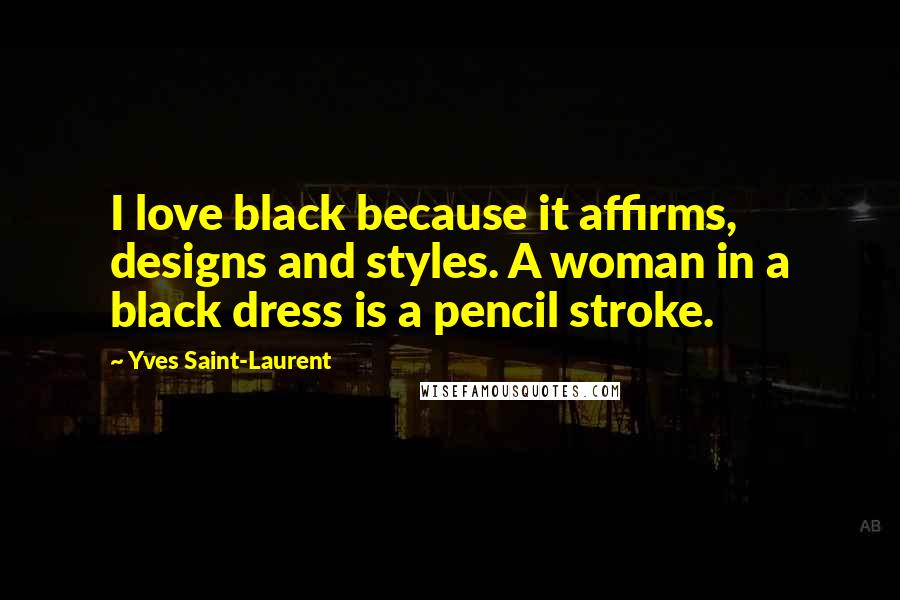 Yves Saint-Laurent Quotes: I love black because it affirms, designs and styles. A woman in a black dress is a pencil stroke.