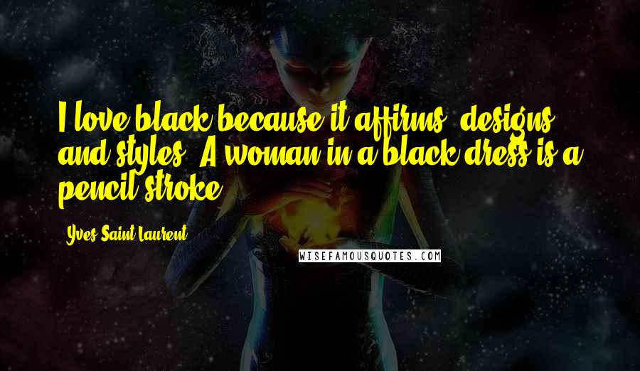 Yves Saint-Laurent Quotes: I love black because it affirms, designs and styles. A woman in a black dress is a pencil stroke.