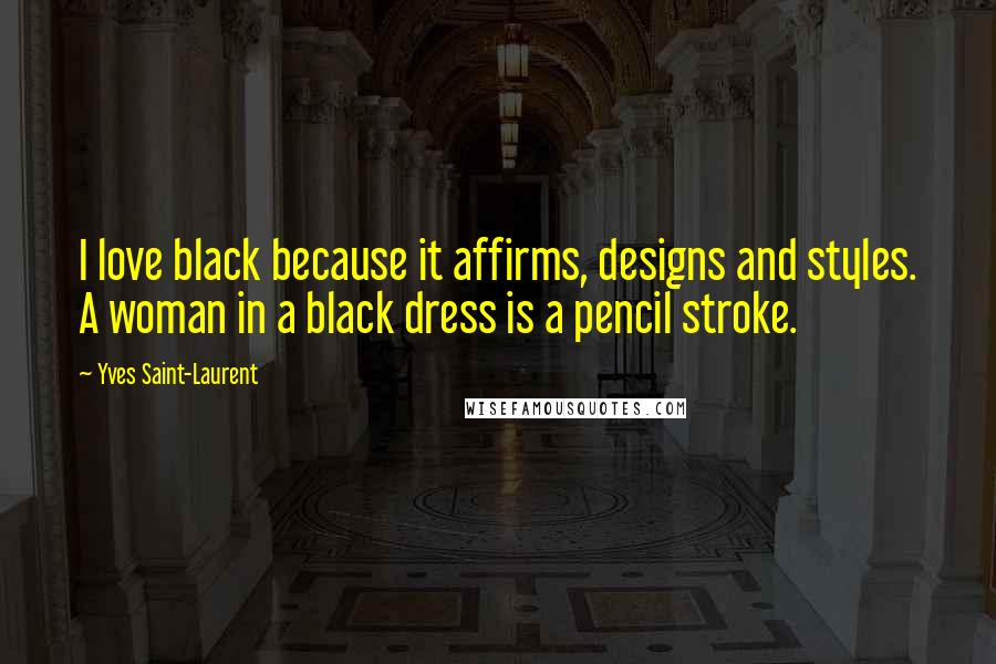 Yves Saint-Laurent Quotes: I love black because it affirms, designs and styles. A woman in a black dress is a pencil stroke.