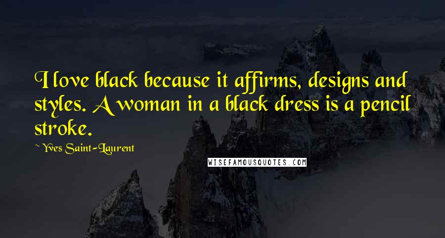 Yves Saint-Laurent Quotes: I love black because it affirms, designs and styles. A woman in a black dress is a pencil stroke.