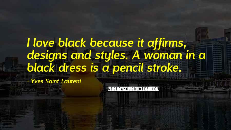 Yves Saint-Laurent Quotes: I love black because it affirms, designs and styles. A woman in a black dress is a pencil stroke.