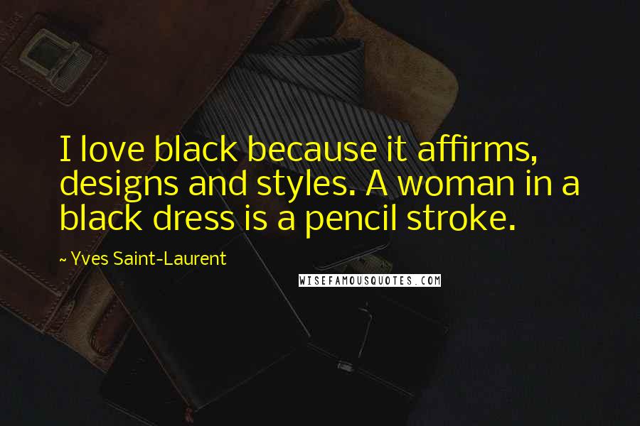 Yves Saint-Laurent Quotes: I love black because it affirms, designs and styles. A woman in a black dress is a pencil stroke.
