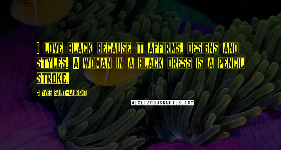 Yves Saint-Laurent Quotes: I love black because it affirms, designs and styles. A woman in a black dress is a pencil stroke.