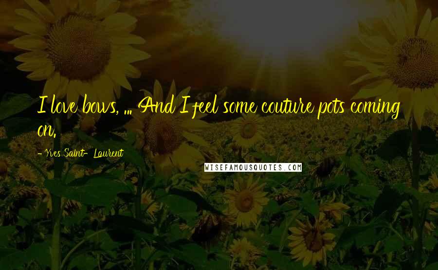 Yves Saint-Laurent Quotes: I love bows, ... And I feel some couture pots coming on.