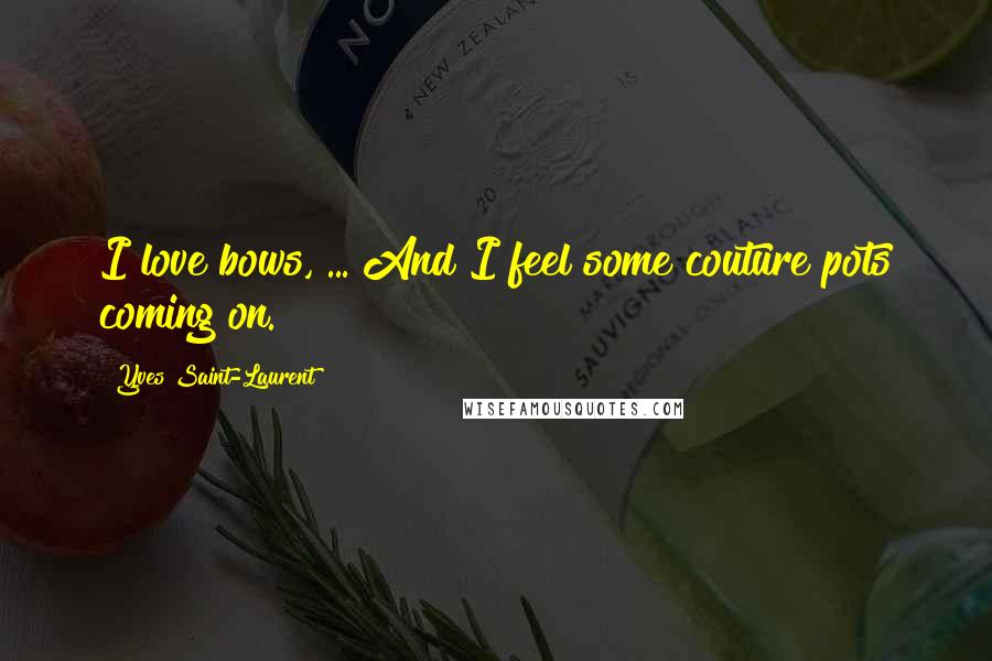 Yves Saint-Laurent Quotes: I love bows, ... And I feel some couture pots coming on.