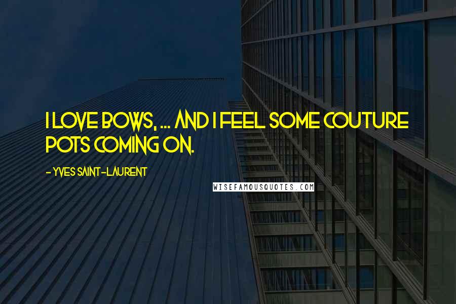 Yves Saint-Laurent Quotes: I love bows, ... And I feel some couture pots coming on.