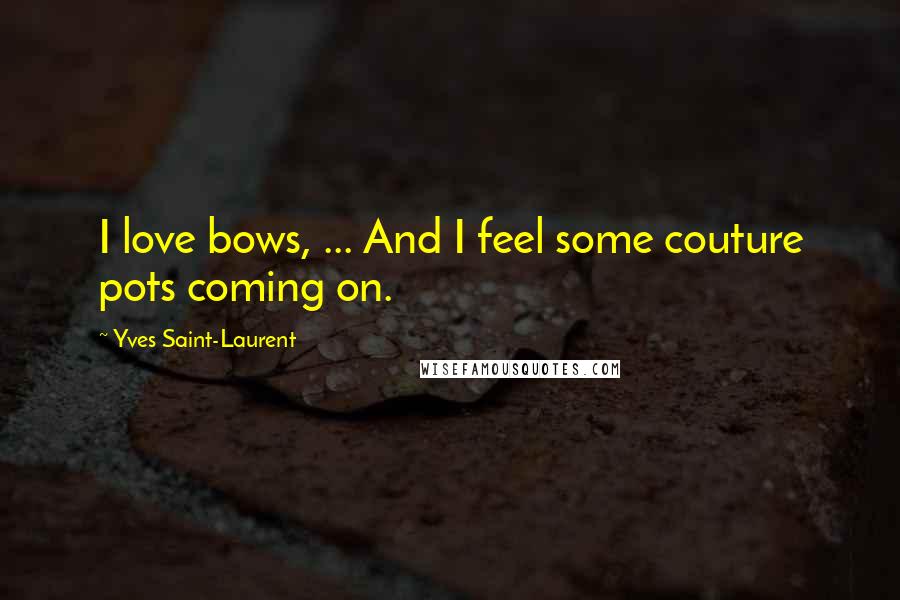Yves Saint-Laurent Quotes: I love bows, ... And I feel some couture pots coming on.