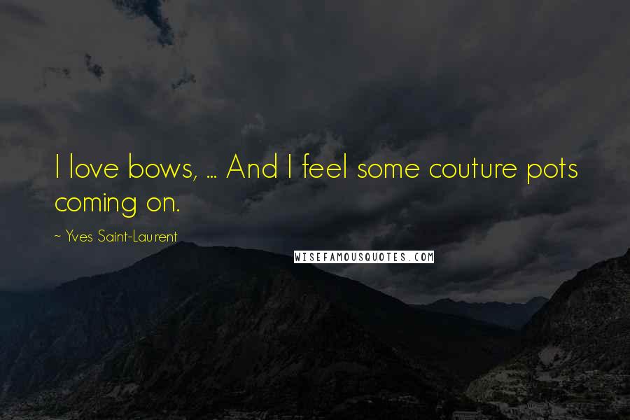 Yves Saint-Laurent Quotes: I love bows, ... And I feel some couture pots coming on.