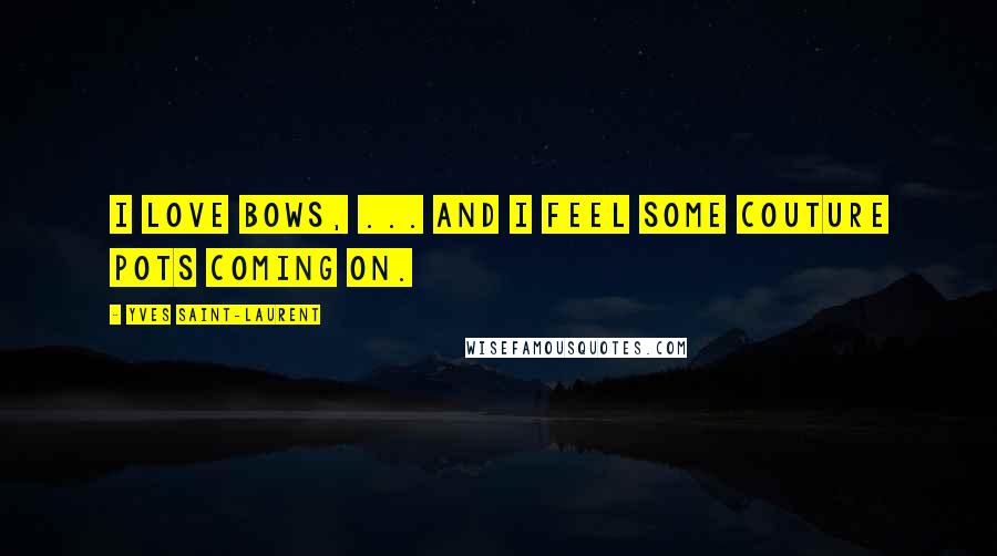 Yves Saint-Laurent Quotes: I love bows, ... And I feel some couture pots coming on.