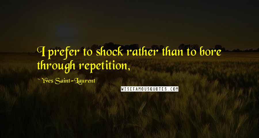 Yves Saint-Laurent Quotes: I prefer to shock rather than to bore through repetition,