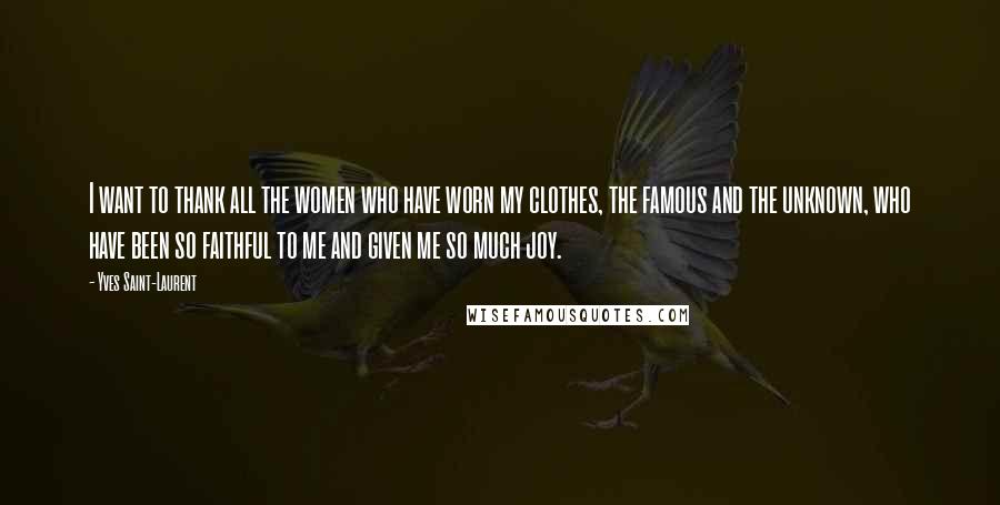 Yves Saint-Laurent Quotes: I want to thank all the women who have worn my clothes, the famous and the unknown, who have been so faithful to me and given me so much joy.