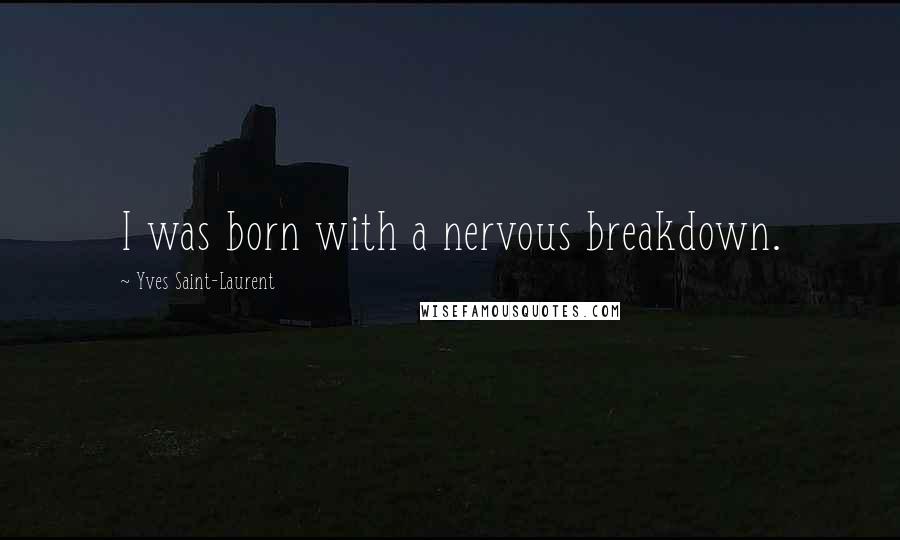 Yves Saint-Laurent Quotes: I was born with a nervous breakdown.