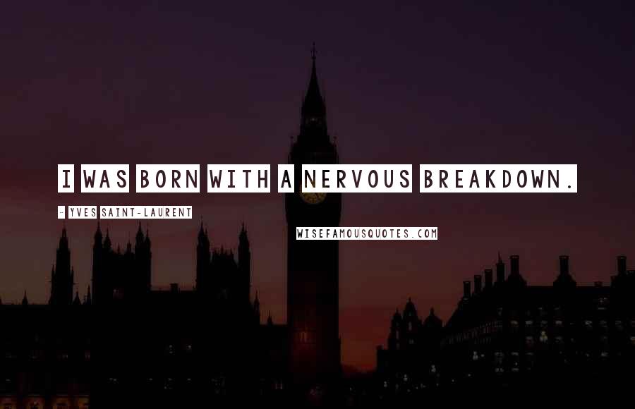 Yves Saint-Laurent Quotes: I was born with a nervous breakdown.