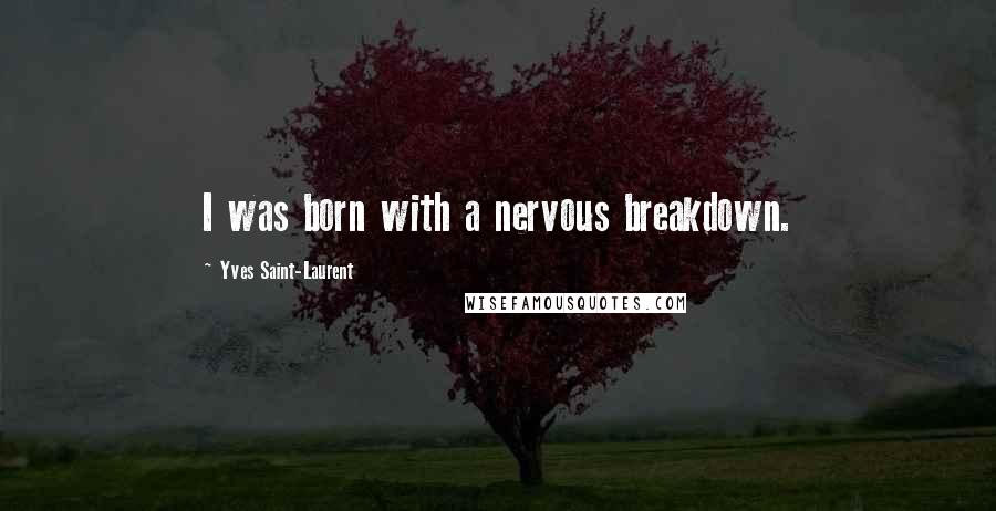 Yves Saint-Laurent Quotes: I was born with a nervous breakdown.