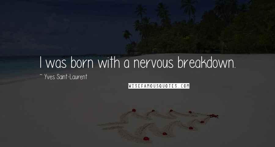 Yves Saint-Laurent Quotes: I was born with a nervous breakdown.