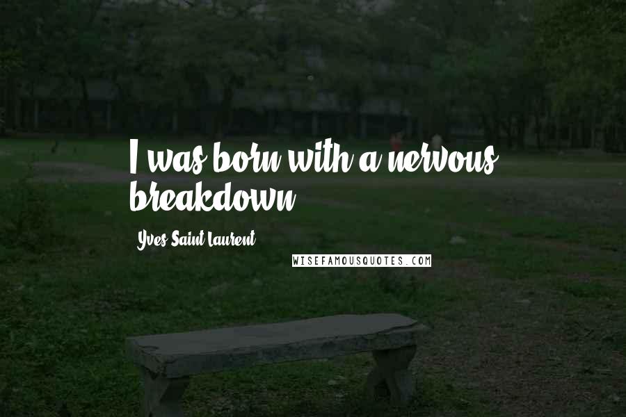 Yves Saint-Laurent Quotes: I was born with a nervous breakdown.