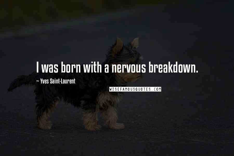 Yves Saint-Laurent Quotes: I was born with a nervous breakdown.