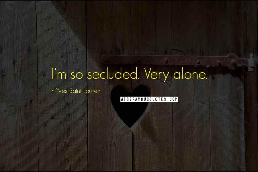 Yves Saint-Laurent Quotes: I'm so secluded. Very alone.