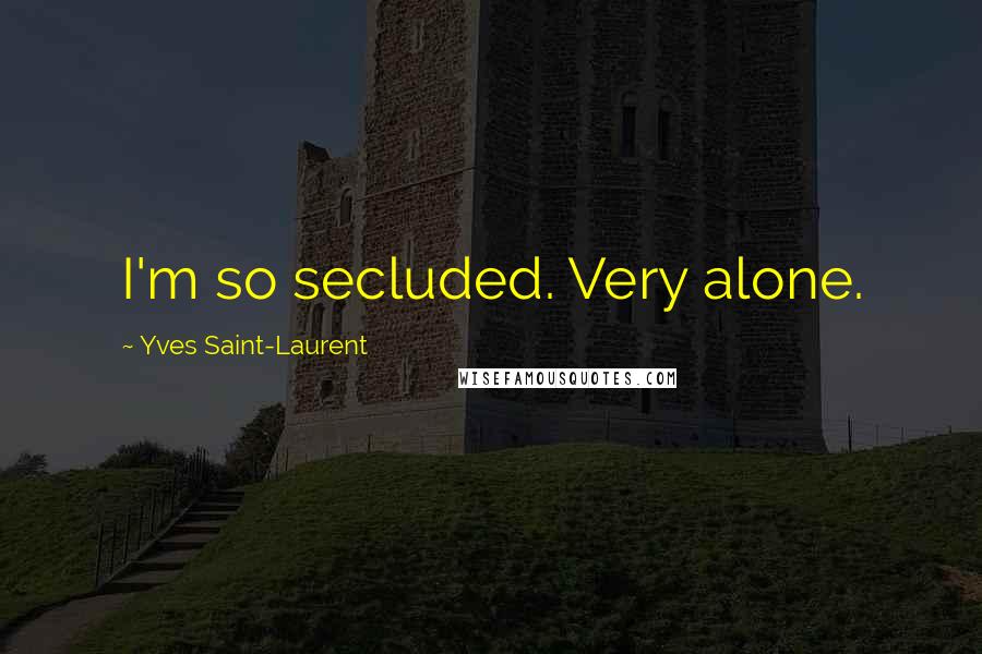 Yves Saint-Laurent Quotes: I'm so secluded. Very alone.