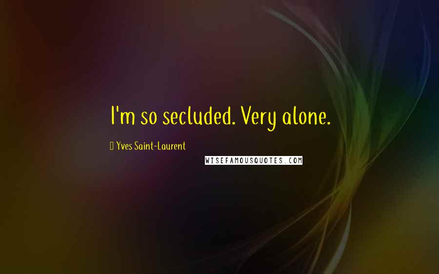 Yves Saint-Laurent Quotes: I'm so secluded. Very alone.