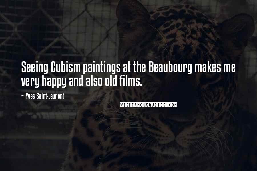 Yves Saint-Laurent Quotes: Seeing Cubism paintings at the Beaubourg makes me very happy and also old films.