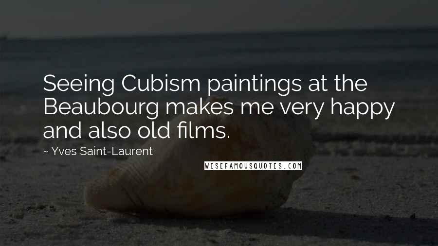 Yves Saint-Laurent Quotes: Seeing Cubism paintings at the Beaubourg makes me very happy and also old films.