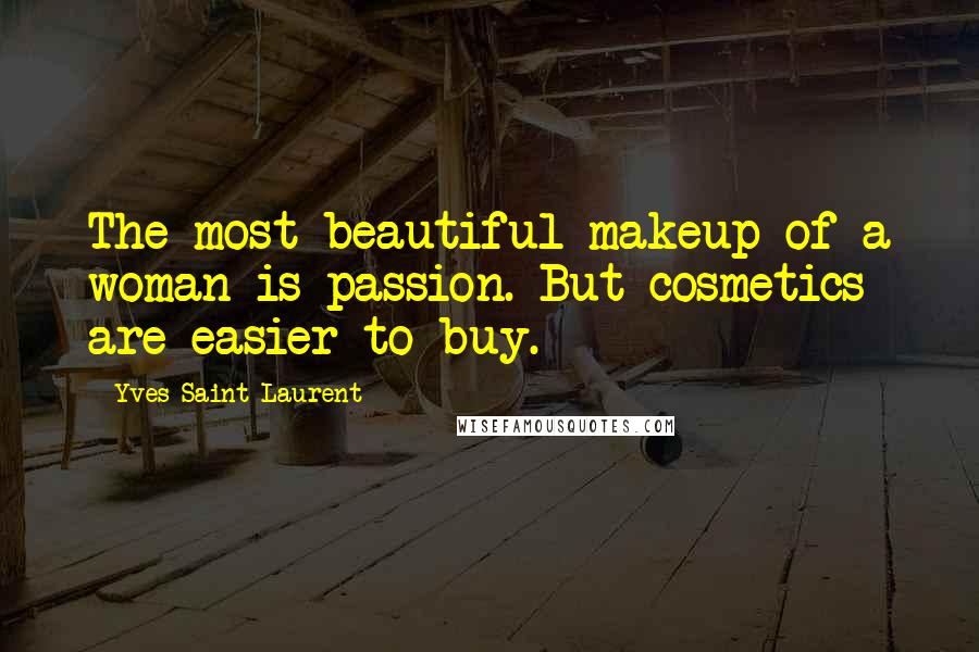 Yves Saint-Laurent Quotes: The most beautiful makeup of a woman is passion. But cosmetics are easier to buy.