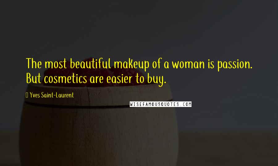 Yves Saint-Laurent Quotes: The most beautiful makeup of a woman is passion. But cosmetics are easier to buy.