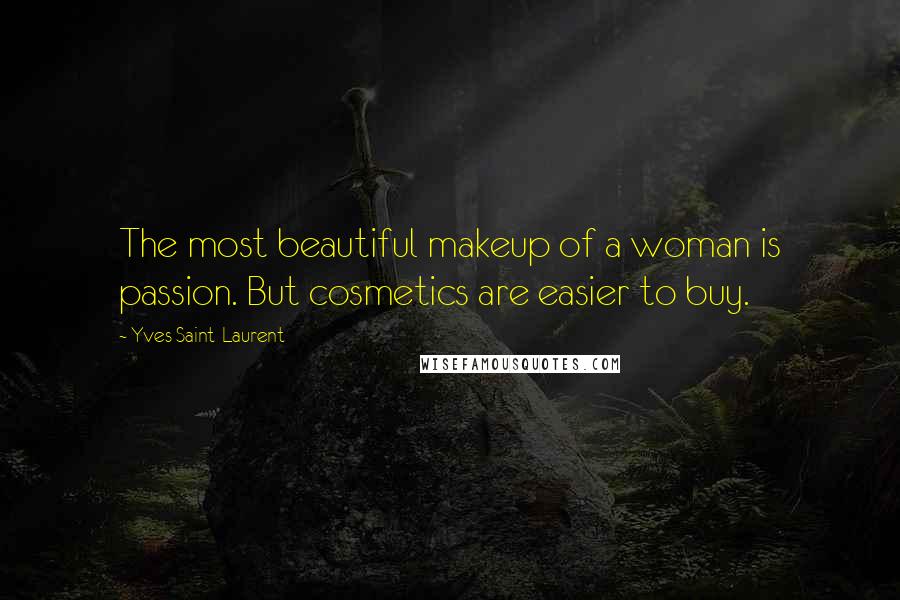 Yves Saint-Laurent Quotes: The most beautiful makeup of a woman is passion. But cosmetics are easier to buy.