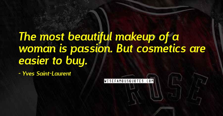 Yves Saint-Laurent Quotes: The most beautiful makeup of a woman is passion. But cosmetics are easier to buy.