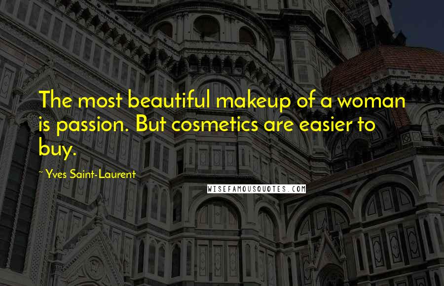 Yves Saint-Laurent Quotes: The most beautiful makeup of a woman is passion. But cosmetics are easier to buy.