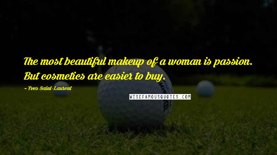 Yves Saint-Laurent Quotes: The most beautiful makeup of a woman is passion. But cosmetics are easier to buy.