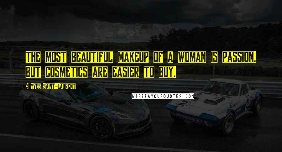 Yves Saint-Laurent Quotes: The most beautiful makeup of a woman is passion. But cosmetics are easier to buy.