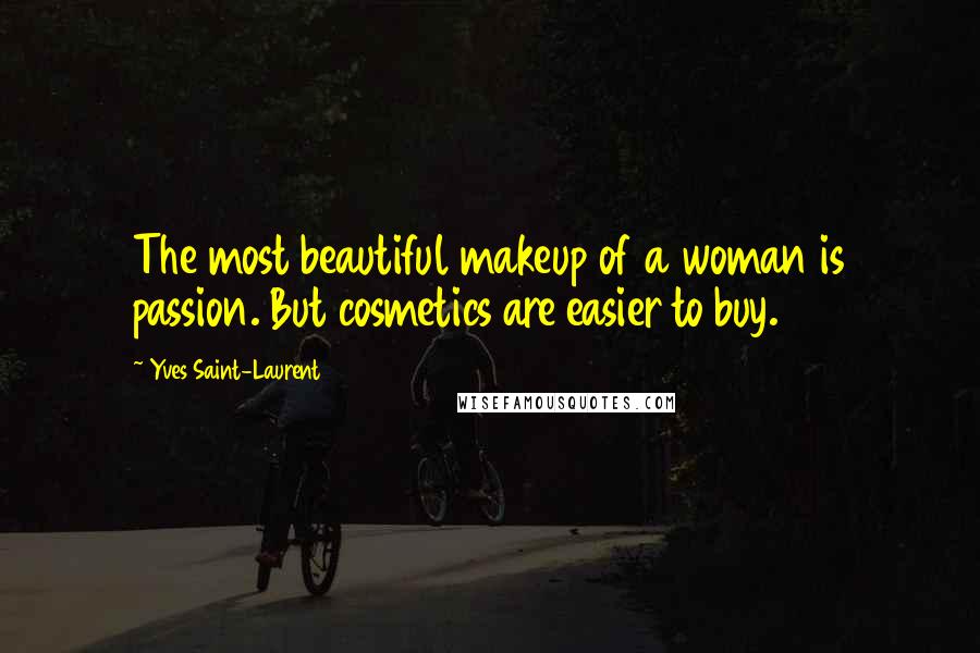 Yves Saint-Laurent Quotes: The most beautiful makeup of a woman is passion. But cosmetics are easier to buy.