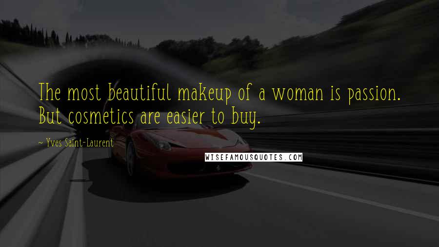 Yves Saint-Laurent Quotes: The most beautiful makeup of a woman is passion. But cosmetics are easier to buy.