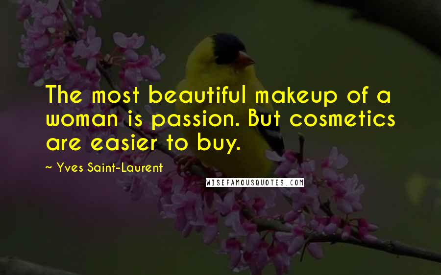 Yves Saint-Laurent Quotes: The most beautiful makeup of a woman is passion. But cosmetics are easier to buy.