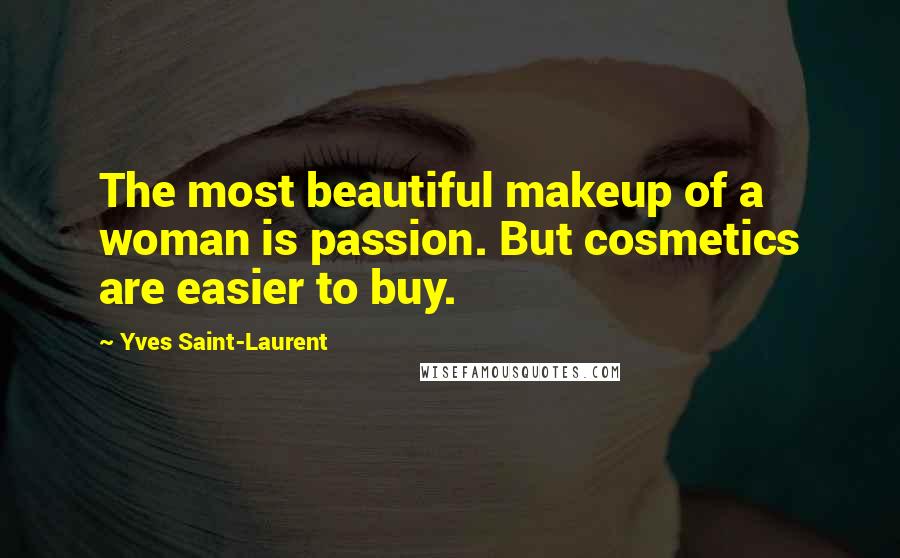 Yves Saint-Laurent Quotes: The most beautiful makeup of a woman is passion. But cosmetics are easier to buy.