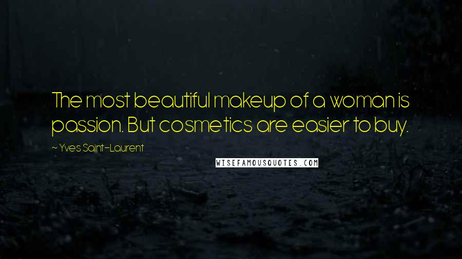Yves Saint-Laurent Quotes: The most beautiful makeup of a woman is passion. But cosmetics are easier to buy.