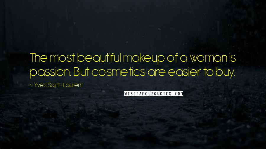 Yves Saint-Laurent Quotes: The most beautiful makeup of a woman is passion. But cosmetics are easier to buy.
