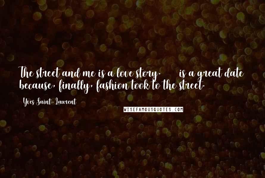 Yves Saint-Laurent Quotes: The street and me is a love story. 1971 is a great date because, finally, fashion took to the street.