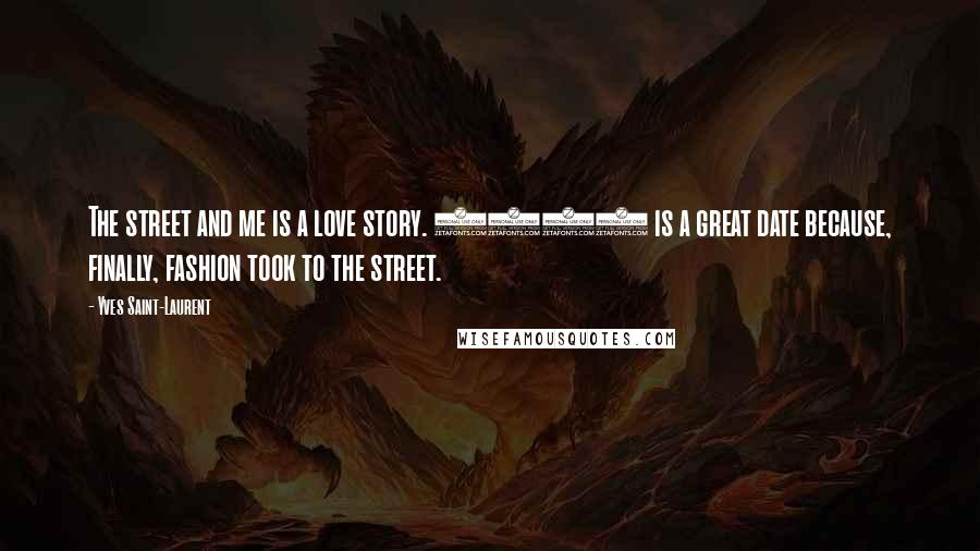 Yves Saint-Laurent Quotes: The street and me is a love story. 1971 is a great date because, finally, fashion took to the street.