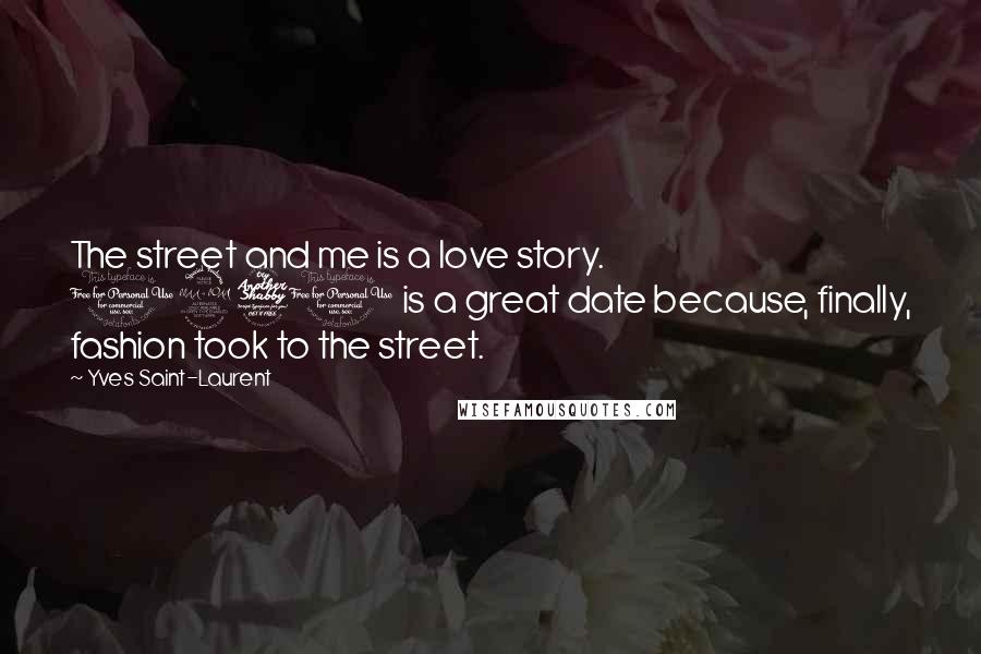 Yves Saint-Laurent Quotes: The street and me is a love story. 1971 is a great date because, finally, fashion took to the street.