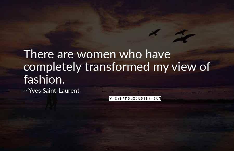 Yves Saint-Laurent Quotes: There are women who have completely transformed my view of fashion.