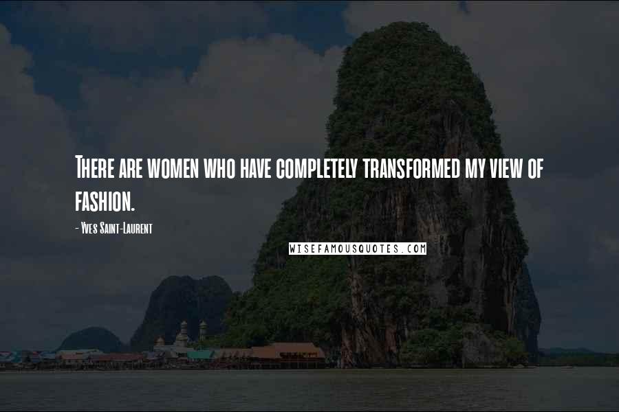 Yves Saint-Laurent Quotes: There are women who have completely transformed my view of fashion.