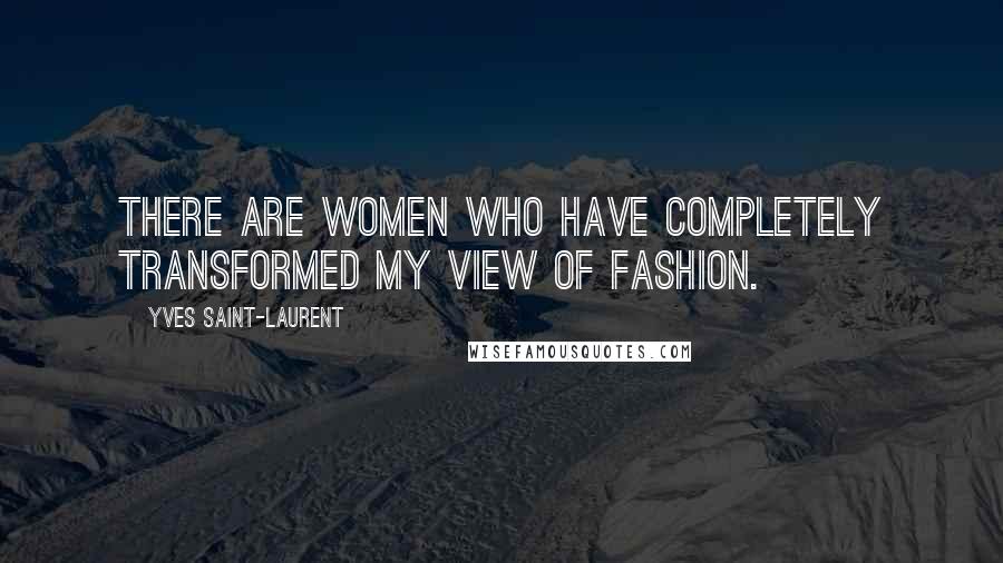 Yves Saint-Laurent Quotes: There are women who have completely transformed my view of fashion.