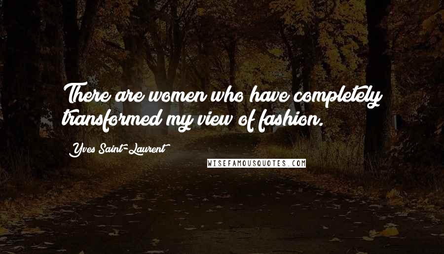 Yves Saint-Laurent Quotes: There are women who have completely transformed my view of fashion.