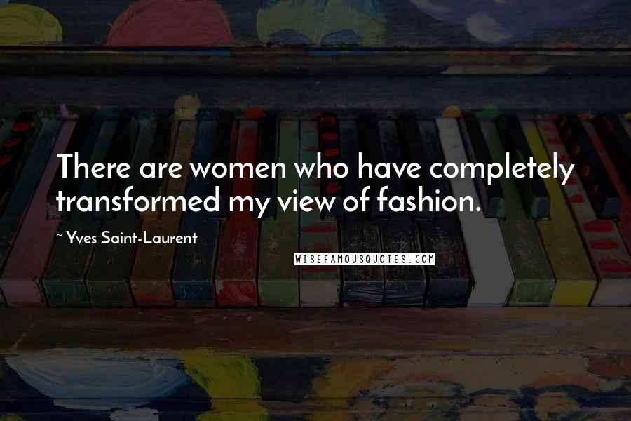 Yves Saint-Laurent Quotes: There are women who have completely transformed my view of fashion.