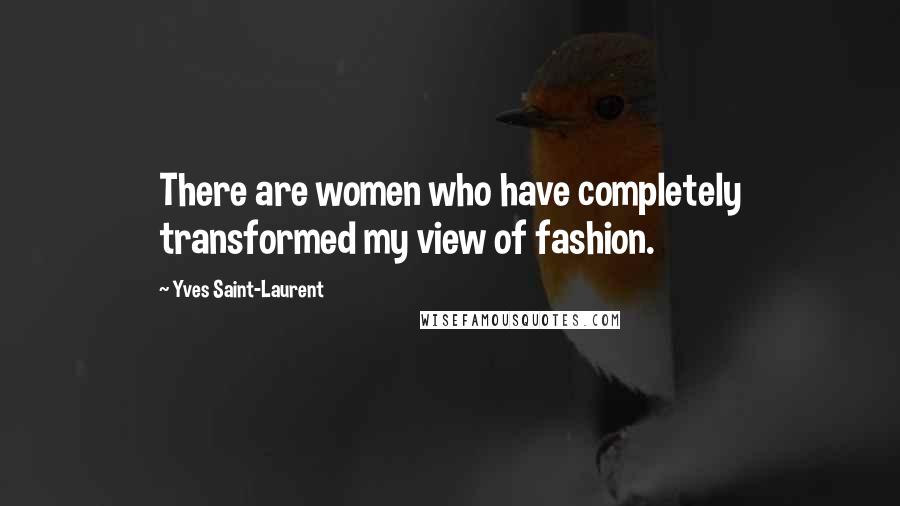 Yves Saint-Laurent Quotes: There are women who have completely transformed my view of fashion.